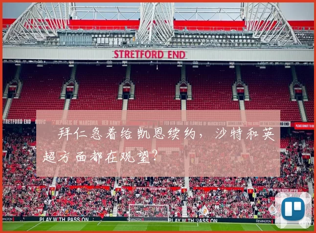​拜仁急着给凯恩续约，沙特和英超方面都在观望？