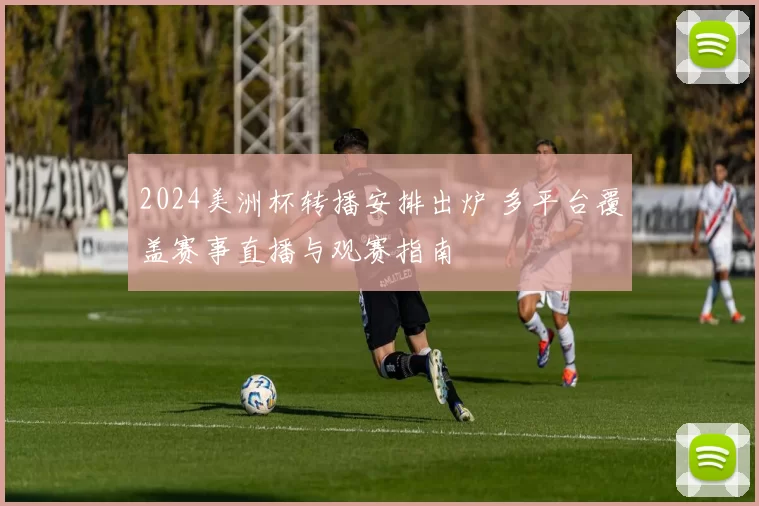 2024美洲杯转播安排出炉 多平台覆盖赛事直播与观赛指南