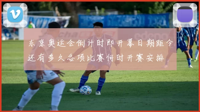 东京奥运会倒计时即开幕日期距今还有多久各项比赛何时开赛安排