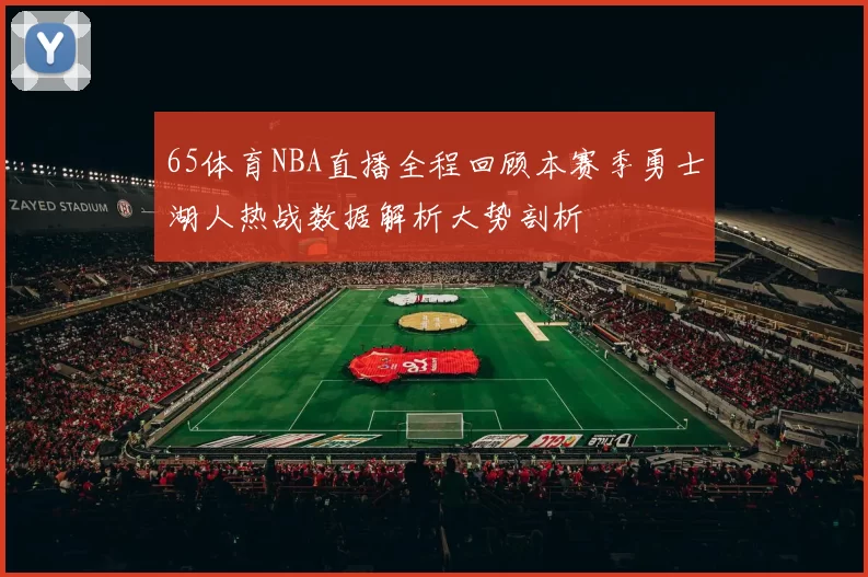 65体育NBA直播全程回顾本赛季勇士湖人热战数据解析大势剖析