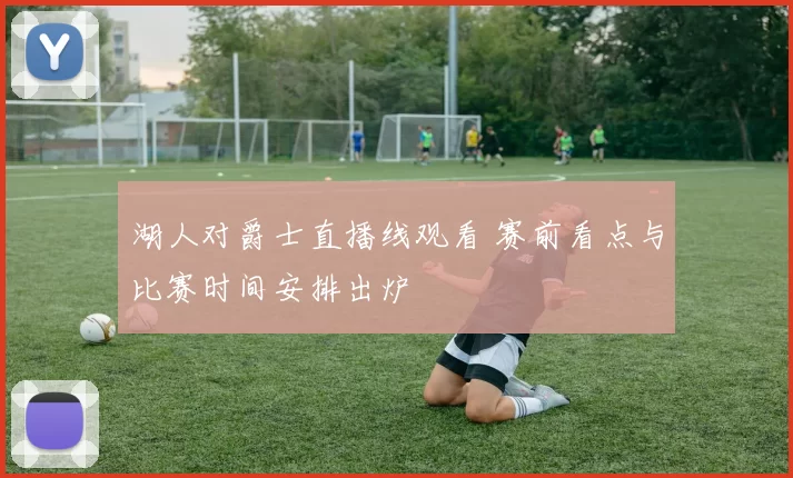 湖人对爵士直播线观看 赛前看点与比赛时间安排出炉