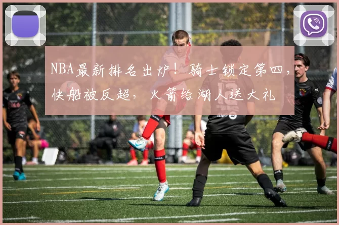 NBA最新排名出炉！骑士锁定第四，快船被反超，火箭给湖人送大礼