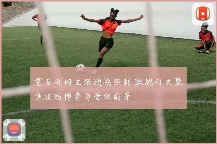 霍芬海姆主场迎战热刺 欧战对决聚焦攻防博弈与晋级前景