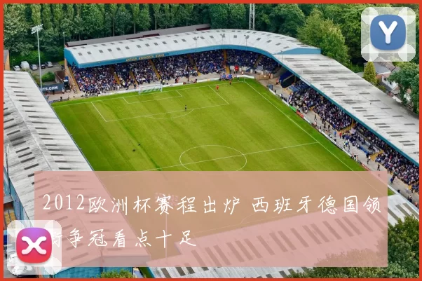 2012欧洲杯赛程出炉 西班牙德国领衔争冠看点十足