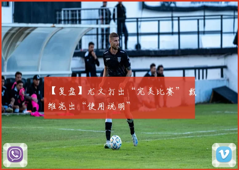 【复盘】尤文打出“完美比赛” 戴维亮出“使用说明”