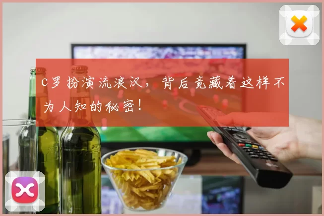 c罗扮演流浪汉，背后竟藏着这样不为人知的秘密！