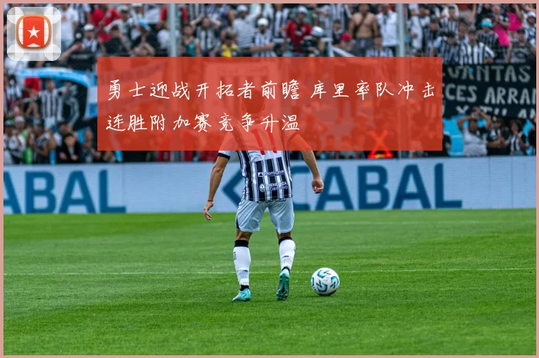 勇士迎战开拓者前瞻 库里率队冲击连胜附加赛竞争升温