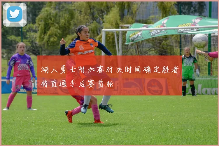 湖人勇士附加赛对决时间确定胜者将直通季后赛首轮