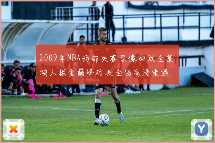 2009年NBA西部决赛录像回放全集 湖人掘金巅峰对决全场高清重温