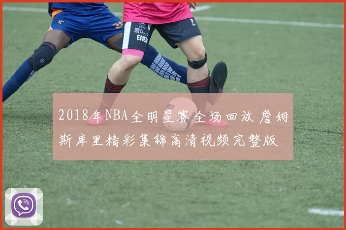 2018年NBA全明星赛全场回放 詹姆斯库里精彩集锦高清视频完整版
