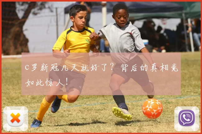 c罗新冠几天就好了？背后的真相竟如此惊人！