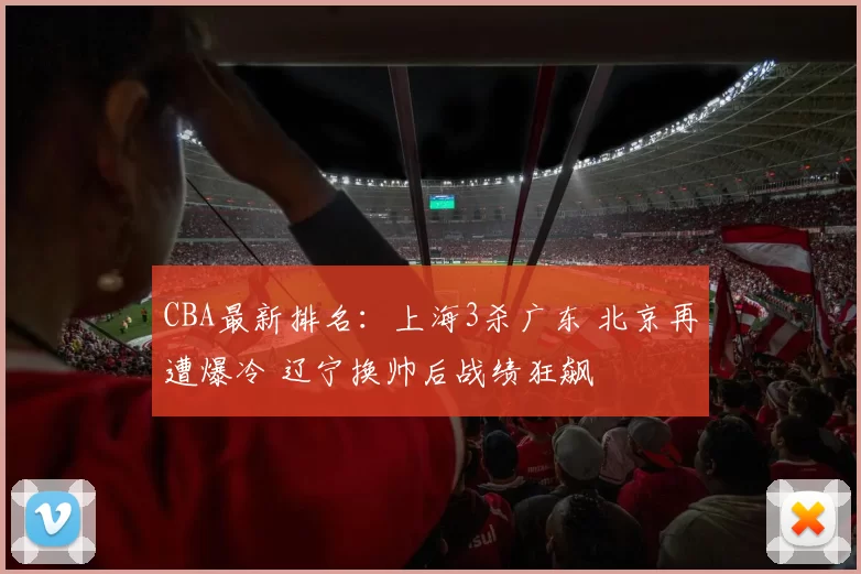 CBA最新排名：上海3杀广东 北京再遭爆冷 辽宁换帅后战绩狂飙