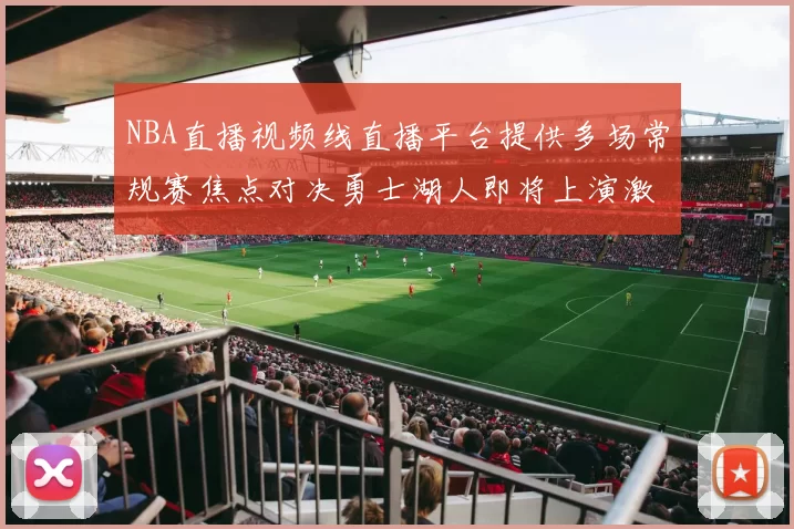 NBA直播视频线直播平台提供多场常规赛焦点对决勇士湖人即将上演激烈较量