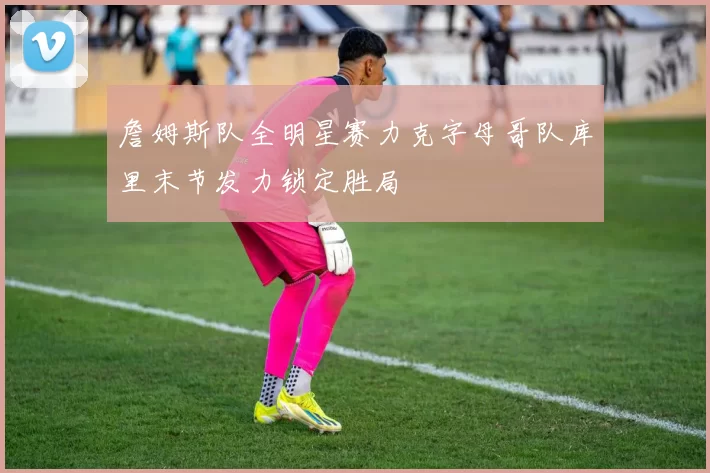 詹姆斯队全明星赛力克字母哥队库里末节发力锁定胜局