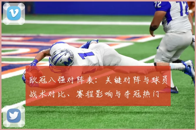 欧冠八强对阵表:关键对阵与球员战术对比、赛程影响与夺冠热门