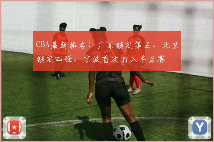CBA最新排名！广东锁定第五，北京锁定四强，宁波首次打入季后赛