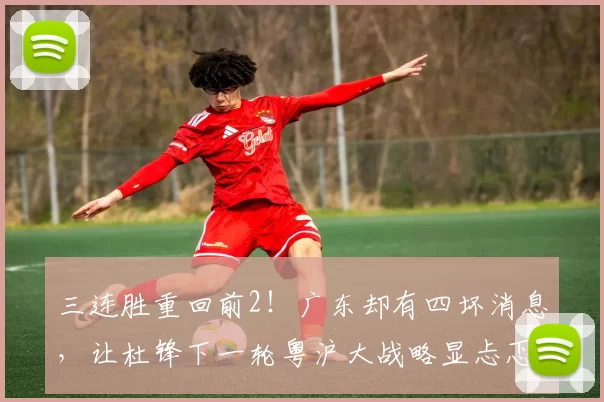 三连胜重回前2！广东却有四坏消息，让杜锋下一轮粤沪大战略显忐忑