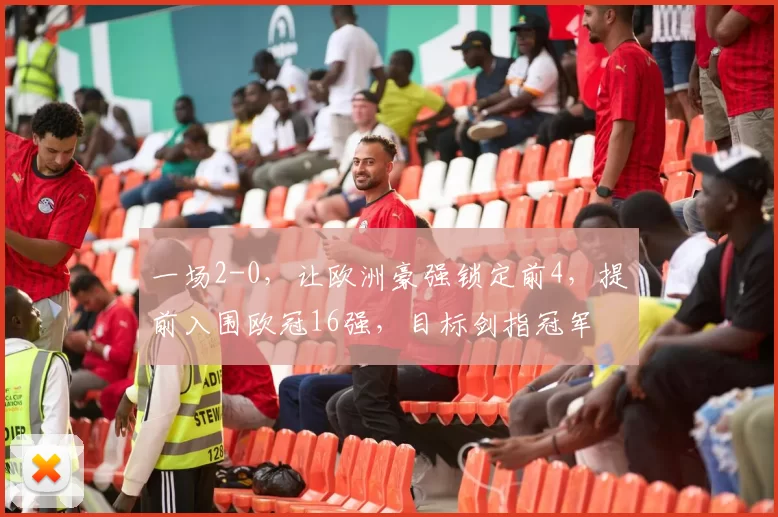 一场2-0，让欧洲豪强锁定前4，提前入围欧冠16强，目标剑指冠军