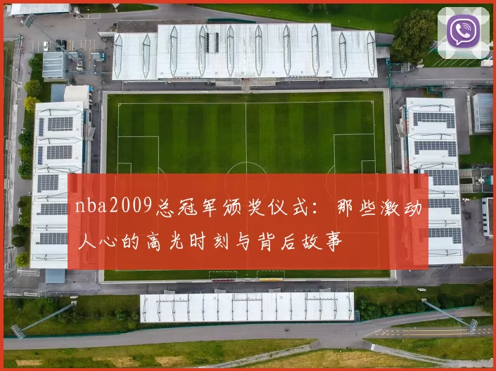 nba2009总冠军颁奖仪式：那些激动人心的高光时刻与背后故事