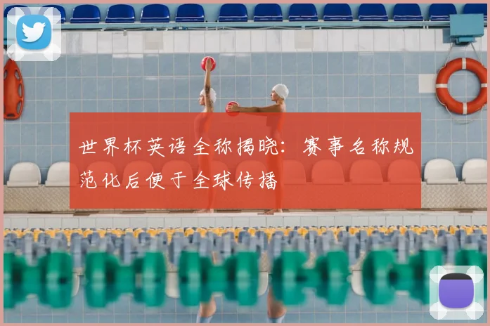世界杯英语全称揭晓：赛事名称规范化后便于全球传播