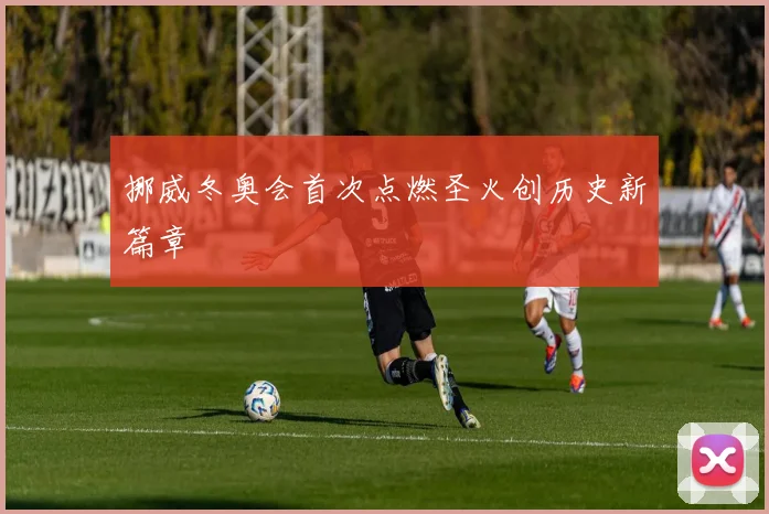 挪威冬奥会首次点燃圣火创历史新篇章