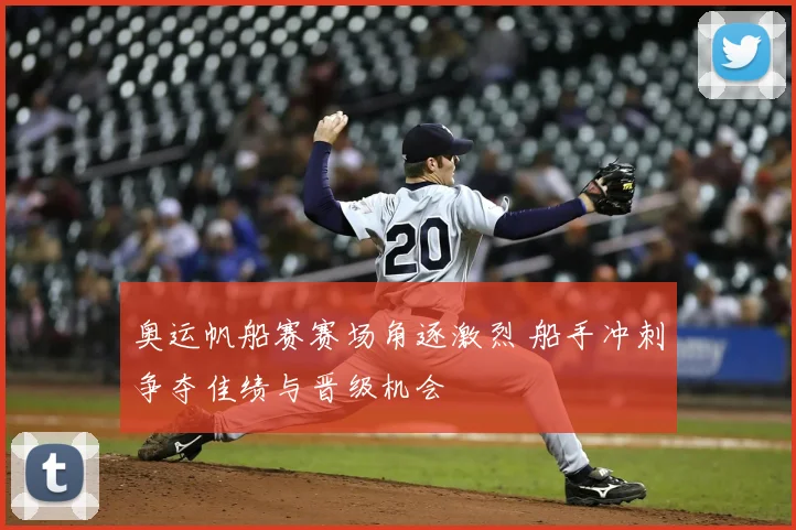 奥运帆船赛赛场角逐激烈 船手冲刺争夺佳绩与晋级机会