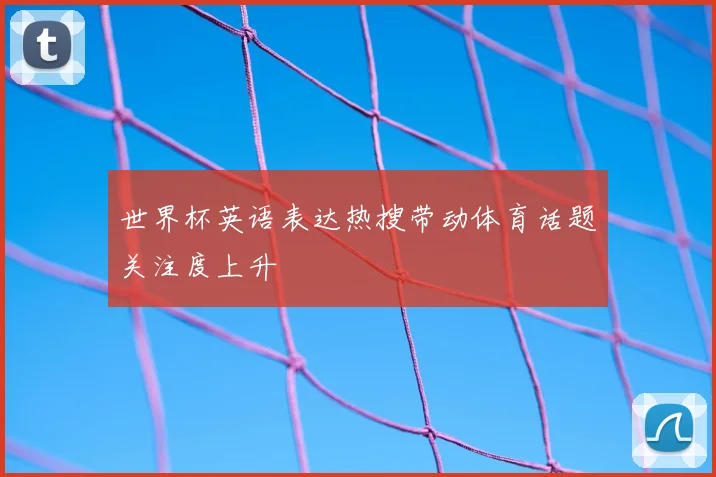世界杯英语表达热搜带动体育话题关注度上升