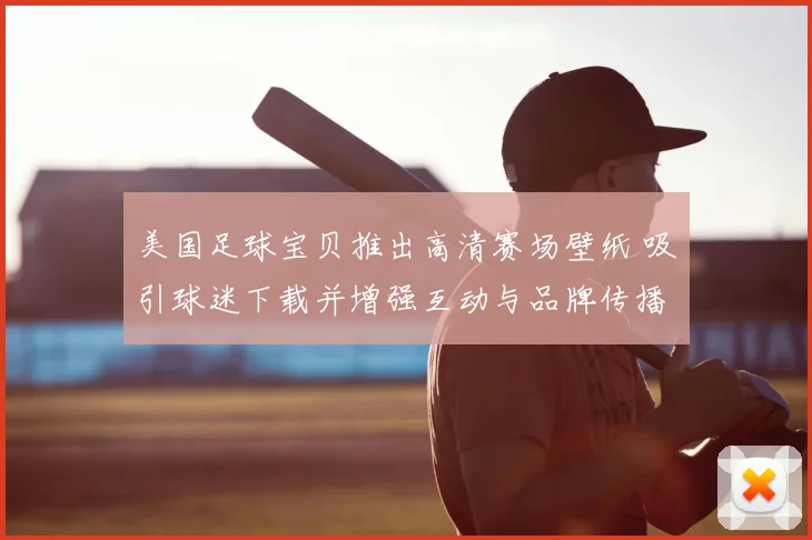 美国足球宝贝推出高清赛场壁纸 吸引球迷下载并增强互动与品牌传播