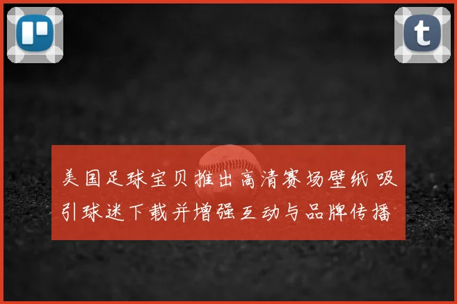 美国足球宝贝推出高清赛场壁纸 吸引球迷下载并增强互动与品牌传播