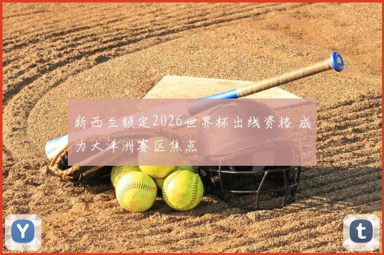 新西兰锁定2026世界杯出线资格 成为大洋洲赛区焦点