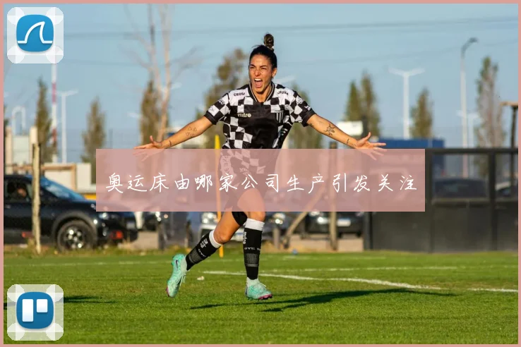 奥运床由哪家公司生产引发关注