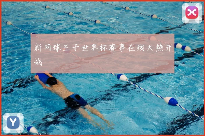 新网球王子世界杯赛事在线火热开战