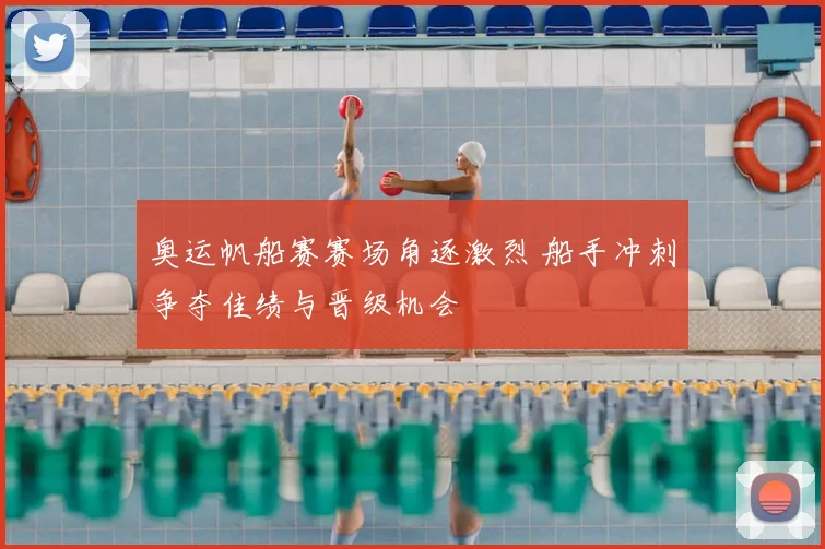 奥运帆船赛赛场角逐激烈 船手冲刺争夺佳绩与晋级机会